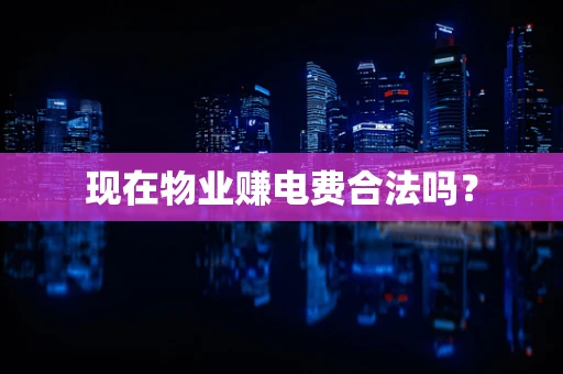 现在物业赚电费合法吗？