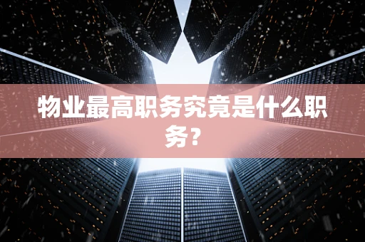 物业最高职务究竟是什么职务？