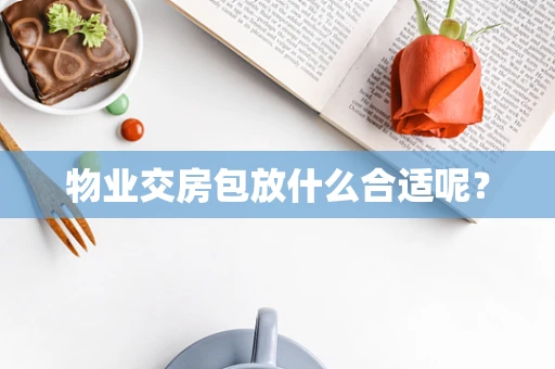 物业交房包放什么合适呢？
