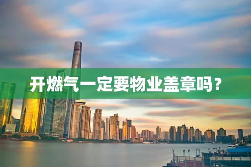 开燃气一定要物业盖章吗？