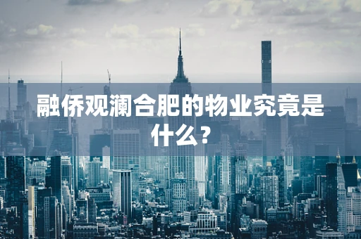 融侨观澜合肥的物业究竟是什么？