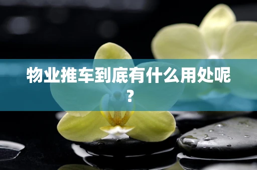 物业推车到底有什么用处呢？