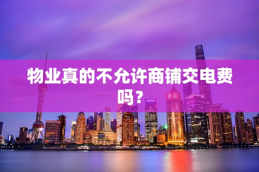物业真的不允许商铺交电费吗？