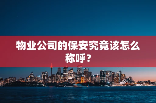 物业公司的保安究竟该怎么称呼？