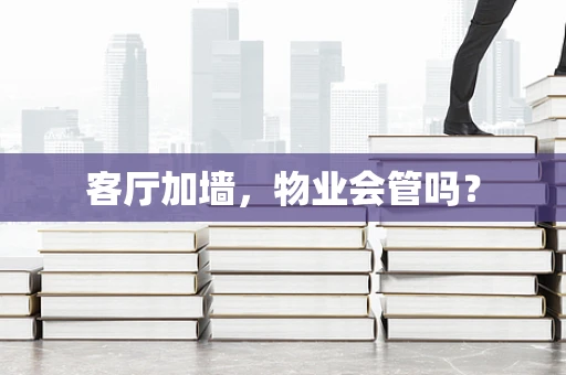 客厅加墙，物业会管吗？