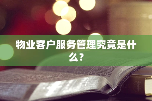 物业客户服务管理究竟是什么？