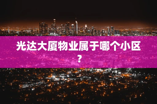 光达大厦物业属于哪个小区？