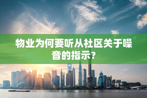 物业为何要听从社区关于噪音的指示？
