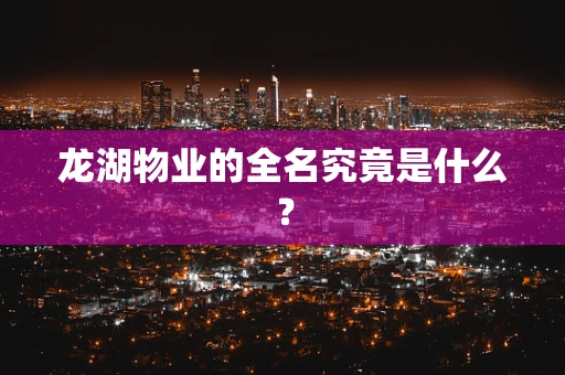 龙湖物业的全名究竟是什么？