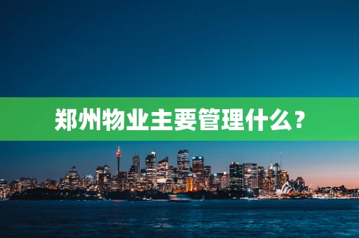 郑州物业主要管理什么？