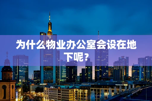 为什么物业办公室会设在地下呢？