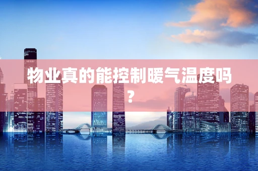 物业真的能控制暖气温度吗？