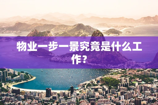物业一步一景究竟是什么工作？