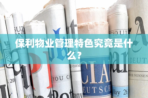 保利物业管理特色究竟是什么？