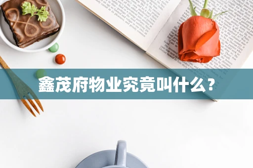 鑫茂府物业究竟叫什么？