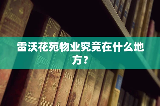 雷沃花苑物业究竟在什么地方？