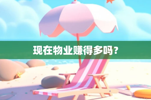 现在物业赚得多吗？
