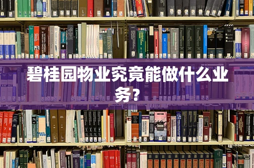 碧桂园物业究竟能做什么业务？