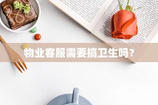物业客服需要搞卫生吗？
