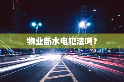 物业断水电犯法吗？