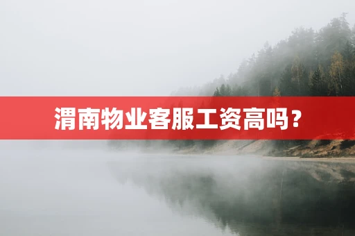 渭南物业客服工资高吗？