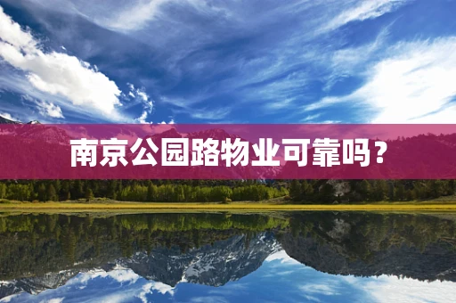 南京公园路物业可靠吗？