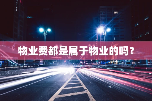 物业费都是属于物业的吗？