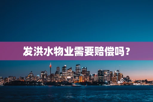 发洪水物业需要赔偿吗？