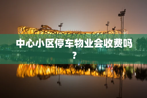中心小区停车物业会收费吗？
