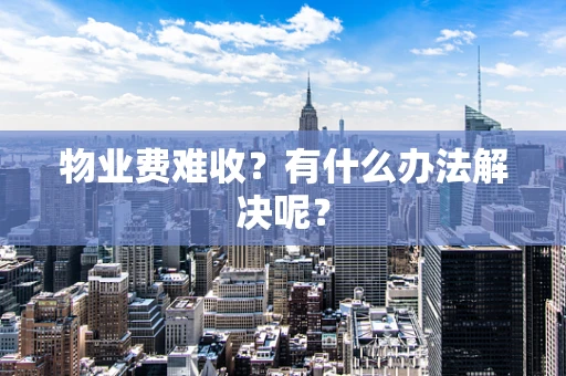 物业费难收？有什么办法解决呢？