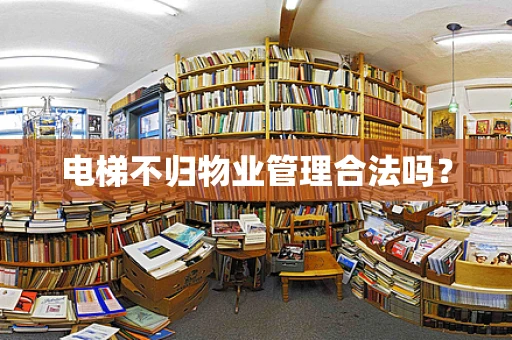 电梯不归物业管理合法吗？