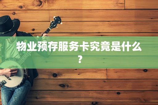物业预存服务卡究竟是什么？