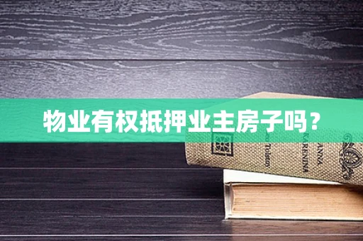 物业有权抵押业主房子吗？