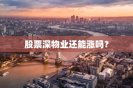 股票深物业还能涨吗？