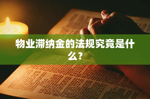 物业滞纳金的法规究竟是什么？