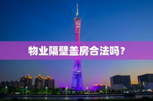 物业隔壁盖房合法吗？